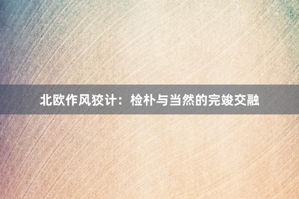 北欧作风狡计：检朴与当然的完竣交融