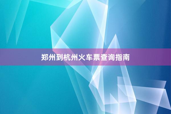 郑州到杭州火车票查询指南