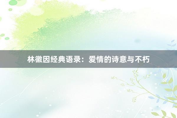 林徽因经典语录:爱情的诗意与不朽