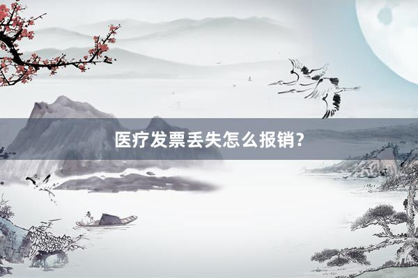 医疗发票丢失怎么报销？